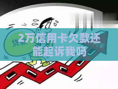 2万信用卡欠款还能起诉我吗