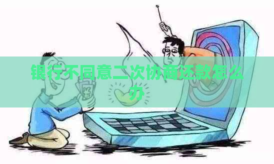 银行不同意二次协商还款怎么办