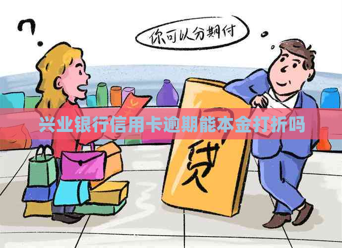兴业银行信用卡逾期能本金打折吗