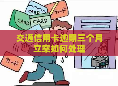交通信用卡逾期三个月立案如何处理