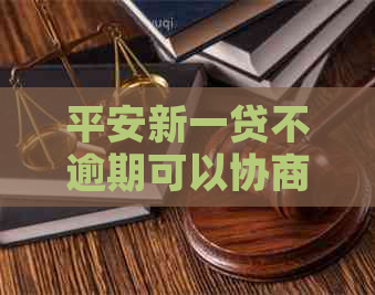 平安新一贷不逾期可以协商还款吗