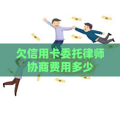 欠信用卡委托律师协商费用多少