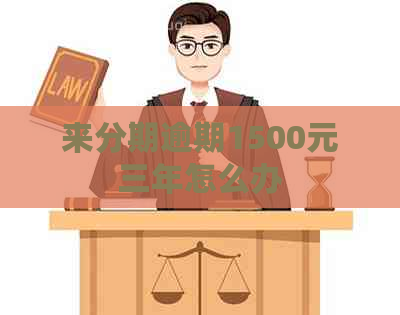 来分期逾期1500元三年怎么办