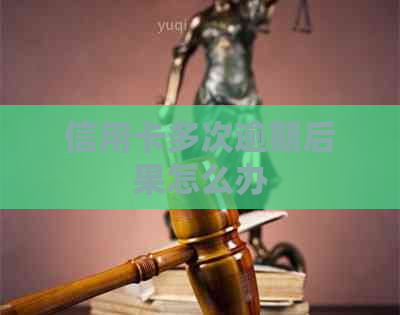 信用卡多次逾期后果怎么办