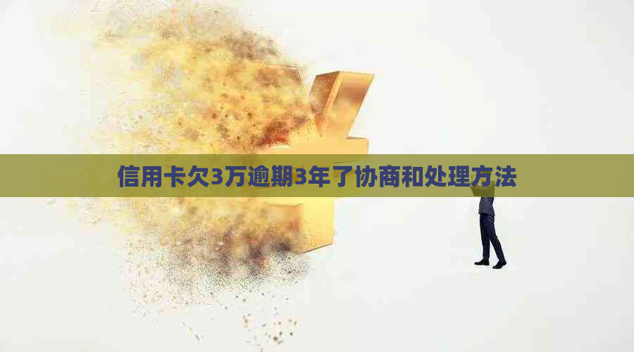 信用卡欠3万逾期3年了协商和处理方法