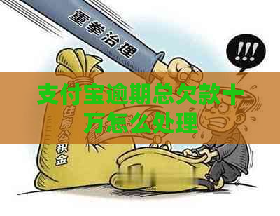 支付宝逾期总欠款十万怎么处理