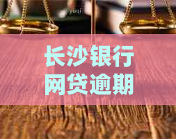 长沙银行网贷逾期如何解决