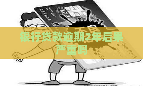 银行贷款逾期2年后果严重吗