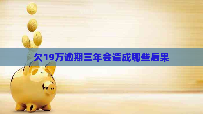 欠19万逾期三年会造成哪些后果