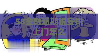 58金融逾期说安排上门怎么