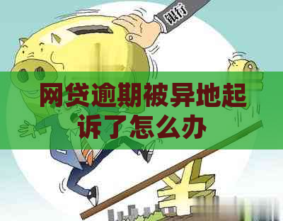 网贷逾期被异地起诉了怎么办