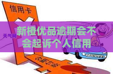 新橙优品逾期会不会起诉个人信用
