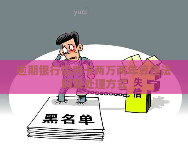 逾期银行信用卡两万两年算违法吗及处理方式