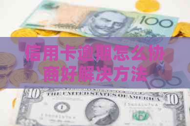 信用卡逾期怎么协商好解决方法