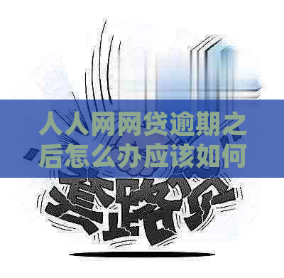 人人网网贷逾期之后怎么办应该如何处理