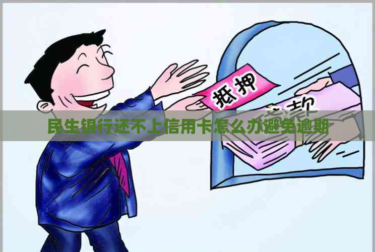 民生银行还不上信用卡怎么办避免逾期
