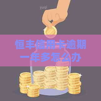 恒丰信用卡逾期一年多怎么办