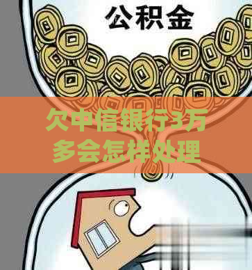 欠中信银行3万多会怎样处理