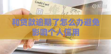 和贷款逾期了怎么办避免影响个人信用
