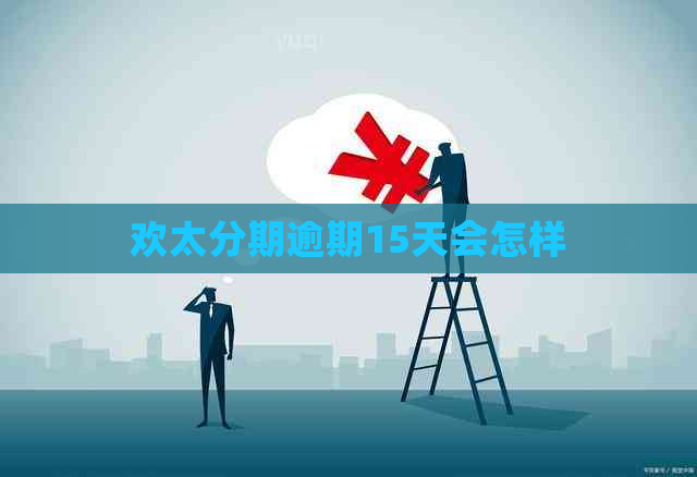 欢太分期逾期15天会怎样