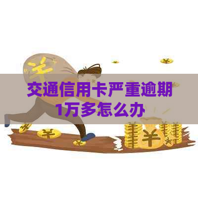 交通信用卡严重逾期1万多怎么办