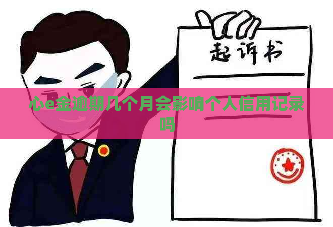 心e金逾期几个月会影响个人信用记录吗