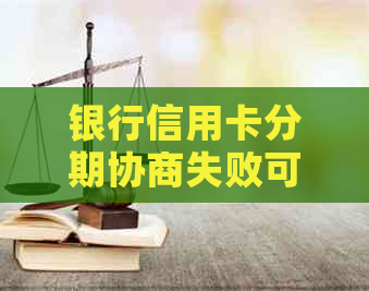 银行信用卡分期协商失败可能面临的风险与应对策略