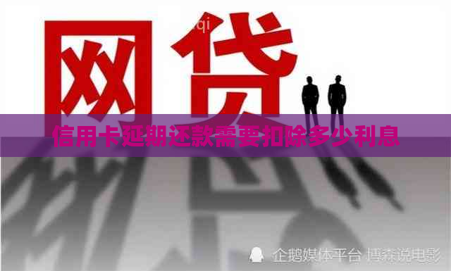 信用卡延期还款需要扣除多少利息