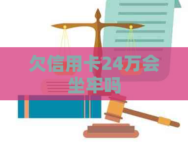 欠信用卡24万会坐牢吗