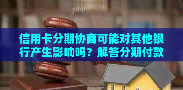 信用卡分期协商可能对其他银行产生影响吗？解答分期付款疑问并提供解决方案