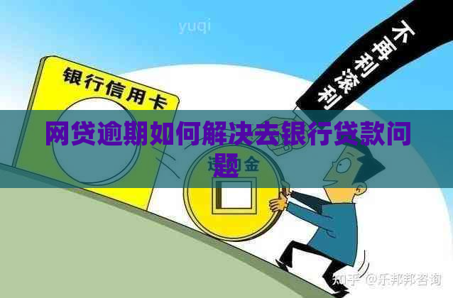 网贷逾期如何解决去银行贷款问题