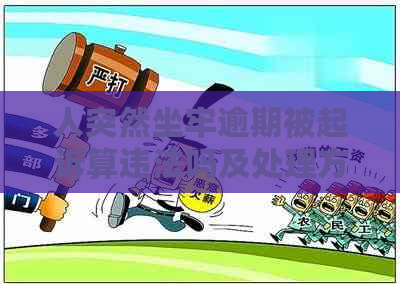 人突然坐牢逾期被起诉算违法吗及处理方式