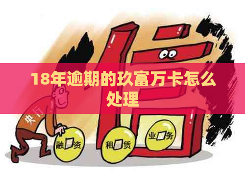 18年逾期的玖富万卡怎么处理