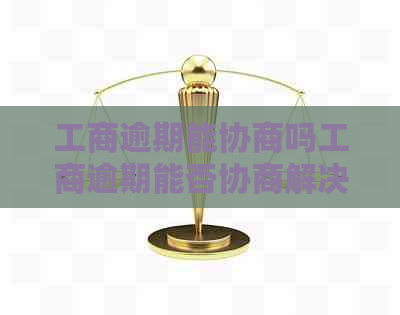 工商逾期能协商吗工商逾期能否协商解决