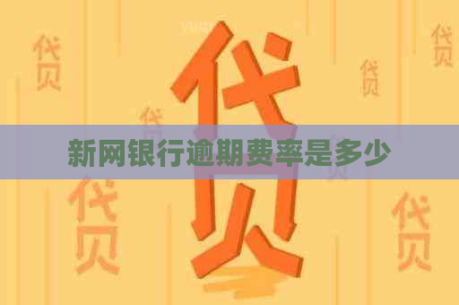 新网银行逾期费率是多少