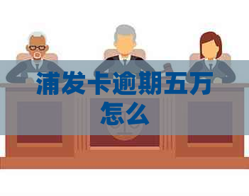 浦发卡逾期五万怎么