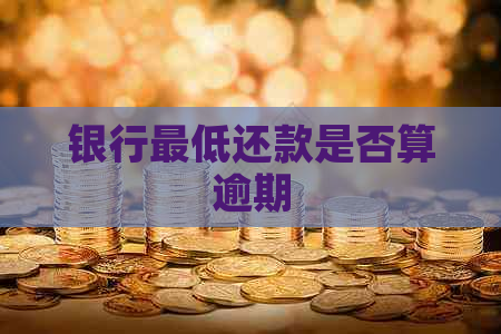 银行更低还款是否算逾期