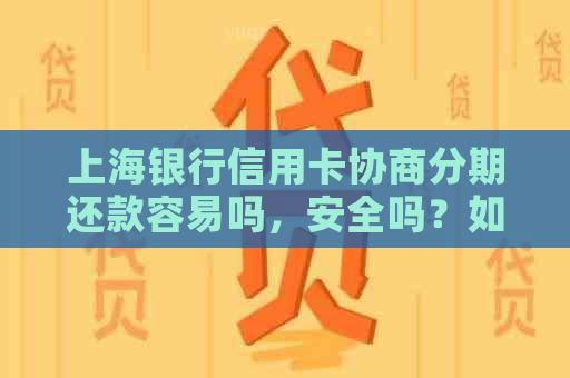 上海银行信用卡协商分期还款容易吗，安全吗？如何操作？