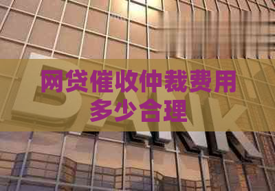 网贷仲裁费用多少合理