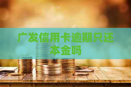 广发信用卡逾期只还本金吗