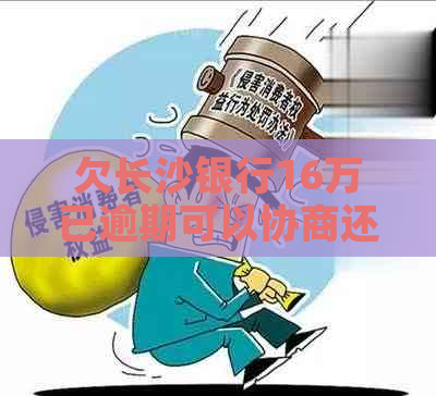 欠长沙银行16万已逾期可以协商还款吗