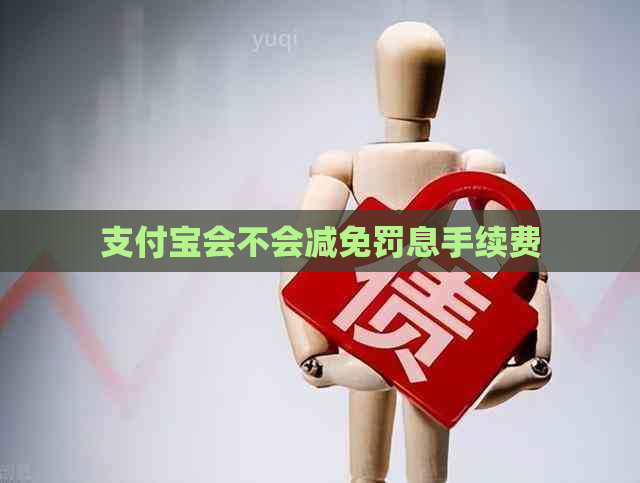 支付宝会不会减免罚息手续费