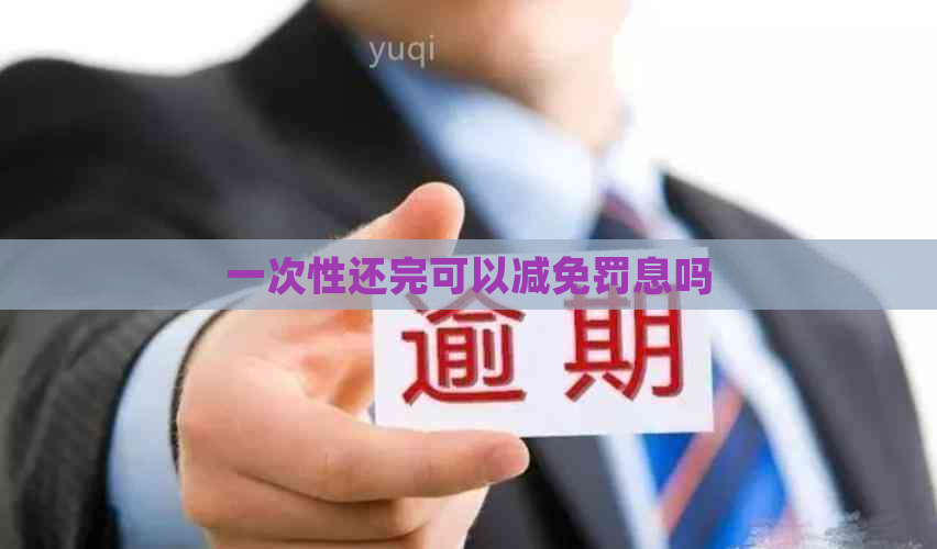 一次性还完可以减免罚息吗