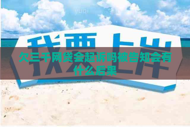 欠三千网贷会起诉吗被告知会有什么后果