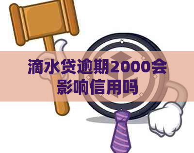 滴水贷逾期2000会影响信用吗