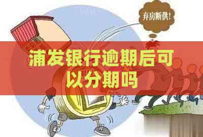 浦发银行逾期后可以分期吗