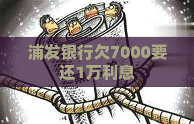 浦发银行欠7000要还1万利息