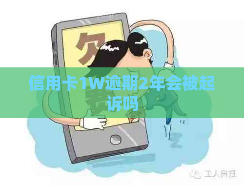 信用卡1W逾期2年会被起诉吗