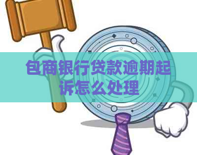 包商银行贷款逾期起诉怎么处理