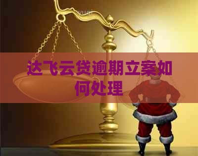 达飞云贷逾期立案如何处理
